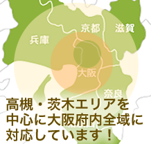 高槻・茨木エリアを中心に大阪府内全域に対応しています！