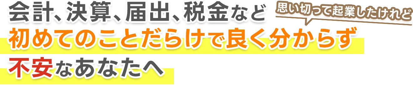 思い切って起業したけれど... 会計、決算、届出、税金など初めてのことだらけで良く分からず不安なあなたへ